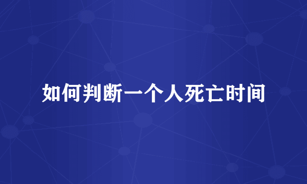 如何判断一个人死亡时间