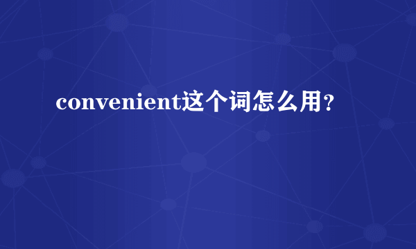 convenient这个词怎么用？