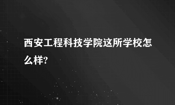 西安工程科技学院这所学校怎么样?