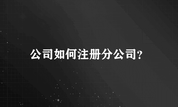 公司如何注册分公司？