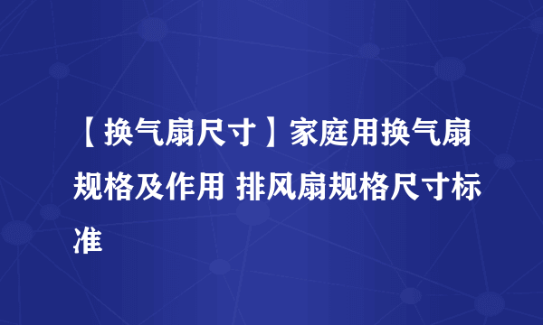 【换气扇尺寸】家庭用换气扇规格及作用 排风扇规格尺寸标准