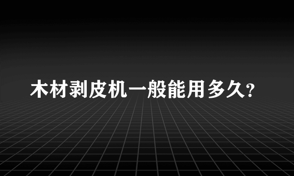 木材剥皮机一般能用多久？