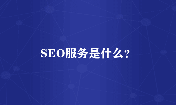 SEO服务是什么？