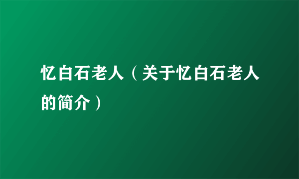 忆白石老人（关于忆白石老人的简介）