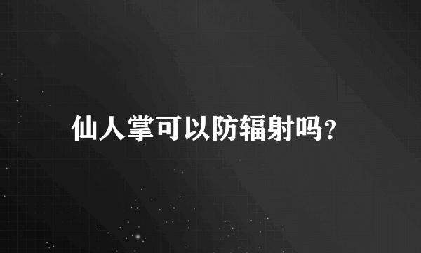 仙人掌可以防辐射吗？