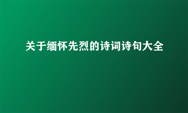 关于缅怀先烈的诗词诗句大全