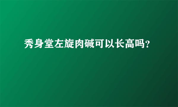 秀身堂左旋肉碱可以长高吗？