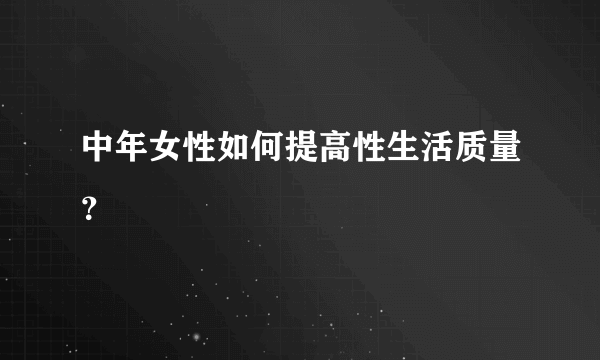 中年女性如何提高性生活质量？