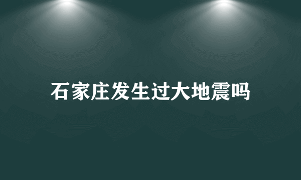 石家庄发生过大地震吗