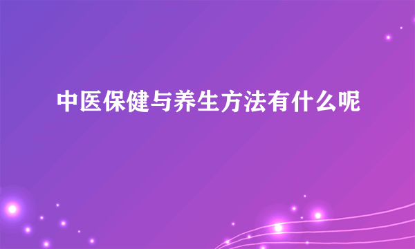 中医保健与养生方法有什么呢