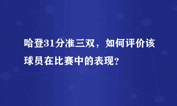 哈登31分准三双，如何评价该球员在比赛中的表现？