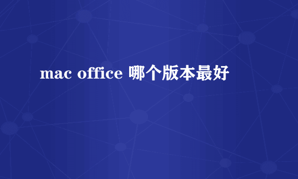 mac office 哪个版本最好