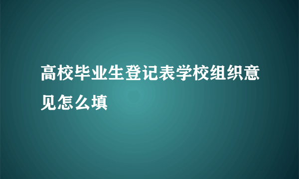 高校毕业生登记表学校组织意见怎么填