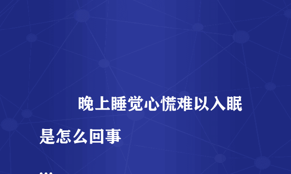 
        晚上睡觉心慌难以入眠是怎么回事
    