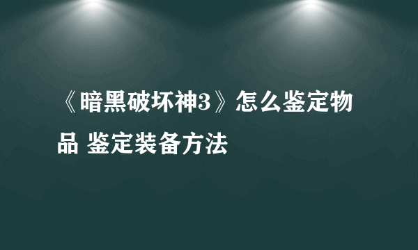 《暗黑破坏神3》怎么鉴定物品 鉴定装备方法