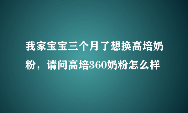 我家宝宝三个月了想换高培奶粉，请问高培360奶粉怎么样