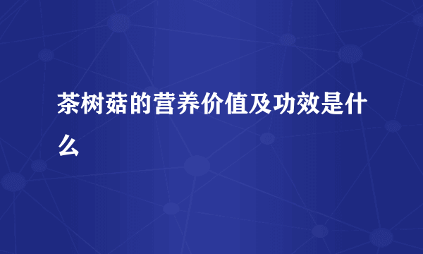 茶树菇的营养价值及功效是什么