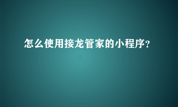 怎么使用接龙管家的小程序？