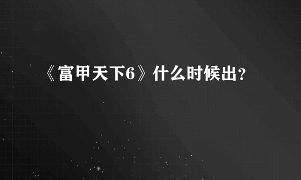 《富甲天下6》什么时候出？