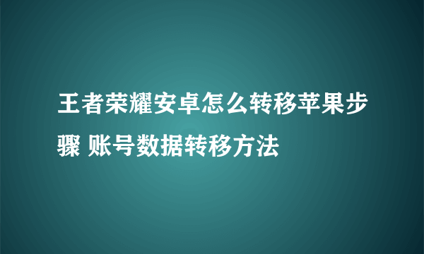 王者荣耀安卓怎么转移苹果步骤 账号数据转移方法