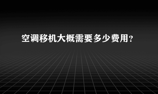 空调移机大概需要多少费用？