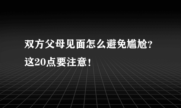 双方父母见面怎么避免尴尬？这20点要注意！