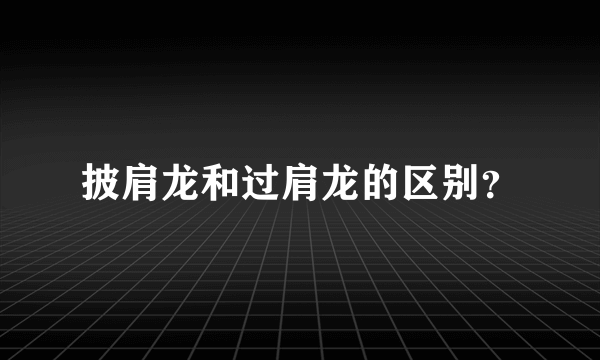 披肩龙和过肩龙的区别？