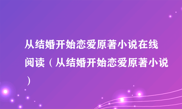 从结婚开始恋爱原著小说在线阅读（从结婚开始恋爱原著小说）