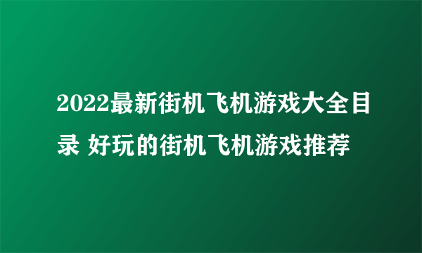 2022最新街机飞机游戏大全目录 好玩的街机飞机游戏推荐