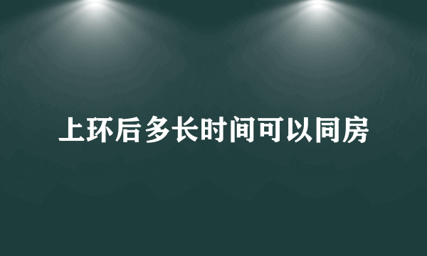 上环后多长时间可以同房