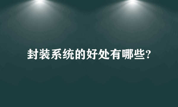 封装系统的好处有哪些?