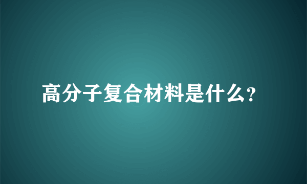 高分子复合材料是什么？