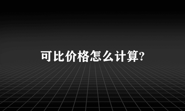 可比价格怎么计算?