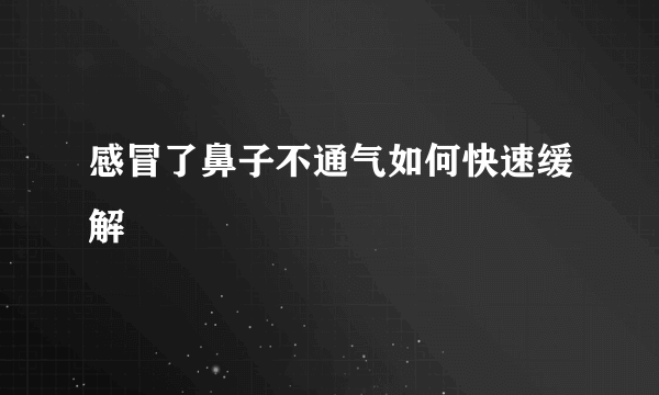 感冒了鼻子不通气如何快速缓解