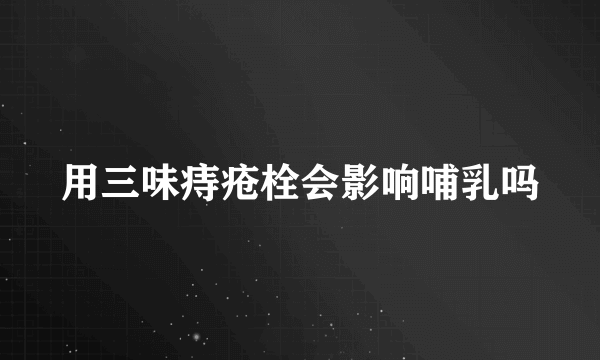 用三味痔疮栓会影响哺乳吗