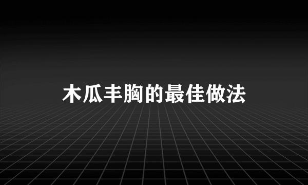 木瓜丰胸的最佳做法