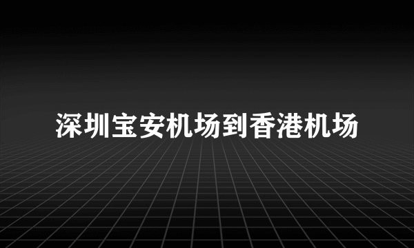 深圳宝安机场到香港机场