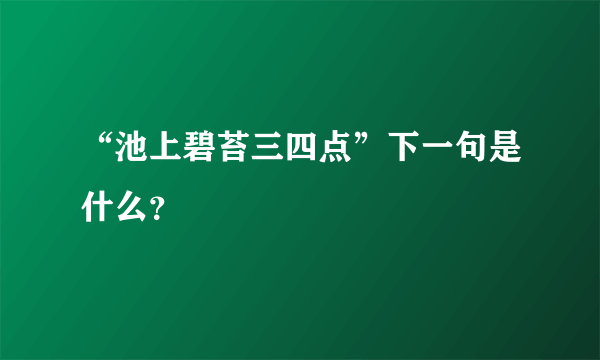 “池上碧苔三四点”下一句是什么？