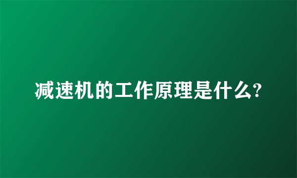 减速机的工作原理是什么?