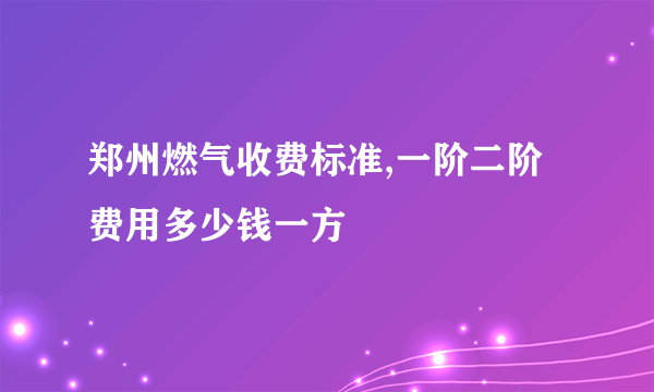 郑州燃气收费标准,一阶二阶费用多少钱一方