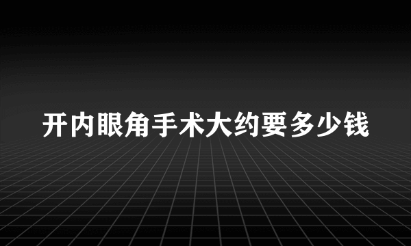 开内眼角手术大约要多少钱