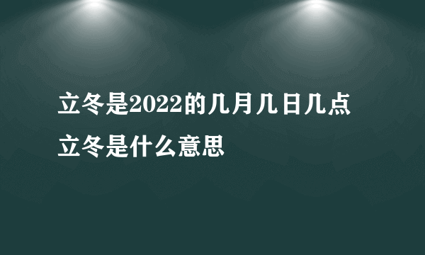 立冬是2022的几月几日几点 立冬是什么意思