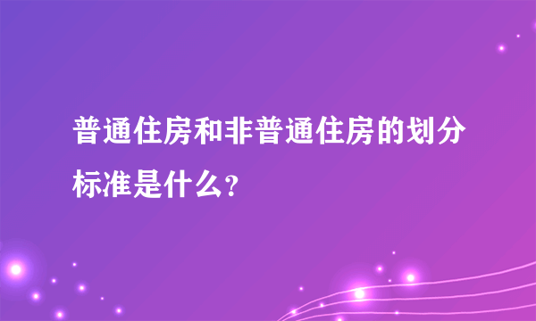 普通住房和非普通住房的划分标准是什么？