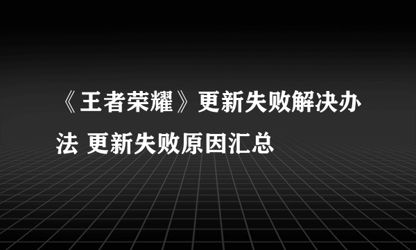 《王者荣耀》更新失败解决办法 更新失败原因汇总