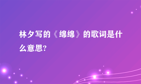 林夕写的《绵绵》的歌词是什么意思?