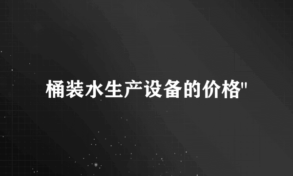 桶装水生产设备的价格