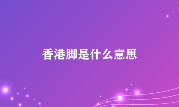 香港脚是什么意思