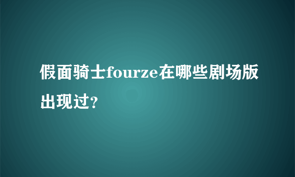 假面骑士fourze在哪些剧场版出现过？