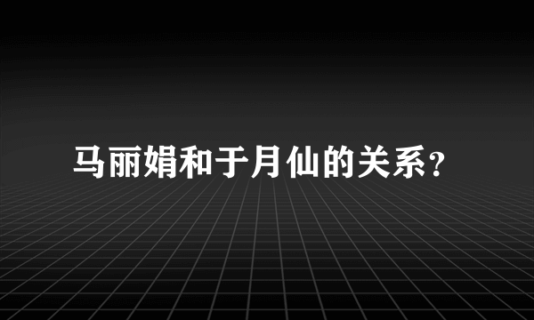 马丽娟和于月仙的关系？