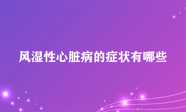 风湿性心脏病的症状有哪些